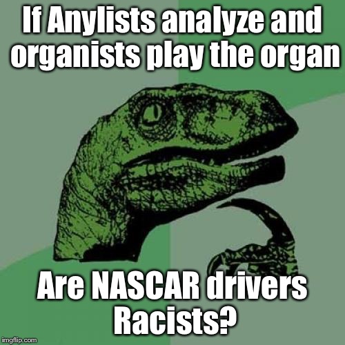 Philosoraptor Meme | If Anylists analyze and organists play the organ; Are NASCAR drivers Racists? | image tagged in memes,philosoraptor | made w/ Imgflip meme maker