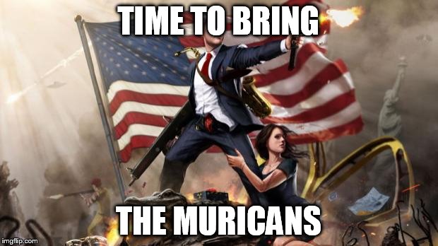 'Murica | TIME TO BRING; THE MURICANS | image tagged in 'murica | made w/ Imgflip meme maker