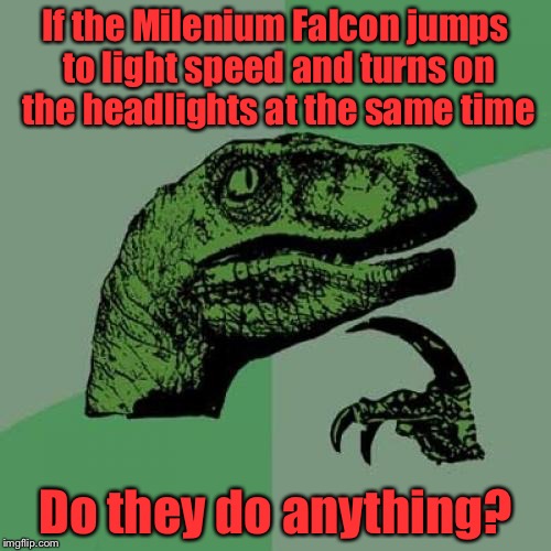 Philosoraptor | If the Milenium Falcon jumps to light speed and turns on the headlights at the same time; Do they do anything? | image tagged in memes,philosoraptor | made w/ Imgflip meme maker