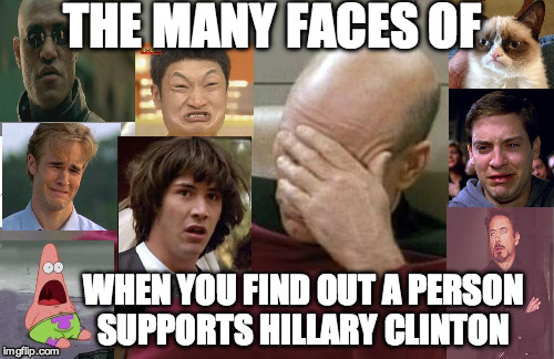 You Support Hillary Clinton......but how? | THE MANY FACES OF; WHEN YOU FIND OUT A PERSON SUPPORTS HILLARY CLINTON | image tagged in captain picard facepalm,matrix morpheus,face you make robert downey jr,impossibru guy original,grumpy cat,hillary clinton | made w/ Imgflip meme maker