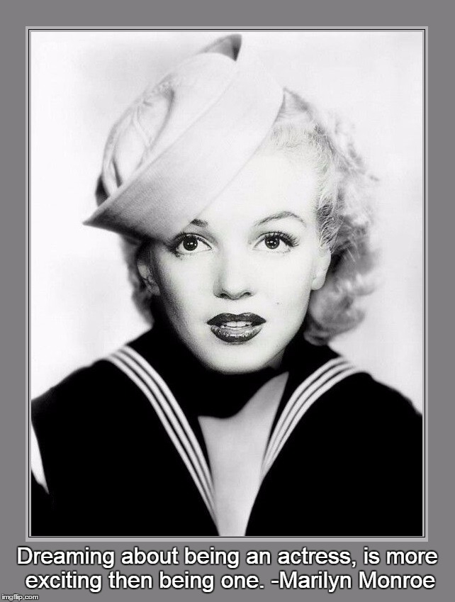 Dreaming About Being an Actress... | Dreaming about being an actress, is more exciting then being one. -Marilyn Monroe | image tagged in marilyn monroe,vince vance,acting,the reality of acting,norma jean baker,marilyn as a sailor | made w/ Imgflip meme maker