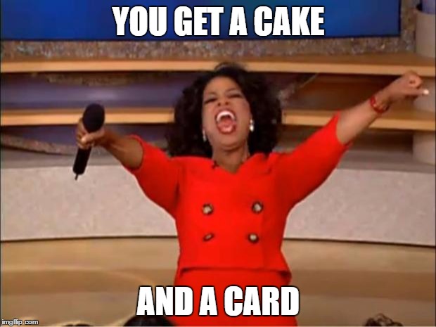 Oprah You Get A Meme | YOU GET A CAKE AND A CARD | image tagged in memes,oprah you get a | made w/ Imgflip meme maker