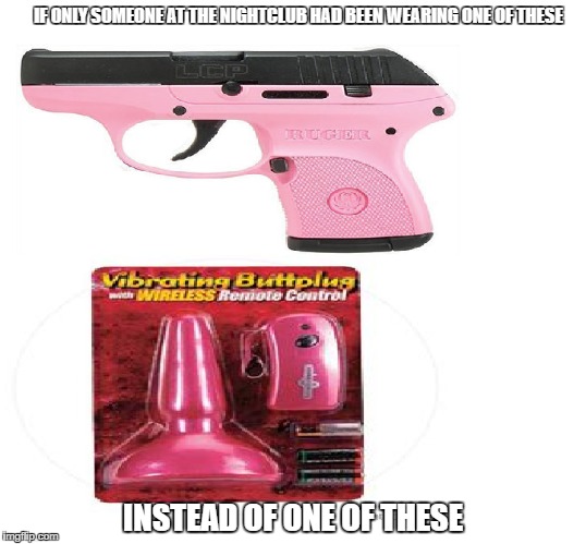 Too soon ? | IF ONLY SOMEONE AT THE NIGHTCLUB HAD BEEN WEARING ONE OF THESE; INSTEAD OF ONE OF THESE | image tagged in guns,politics,orlando shooting | made w/ Imgflip meme maker