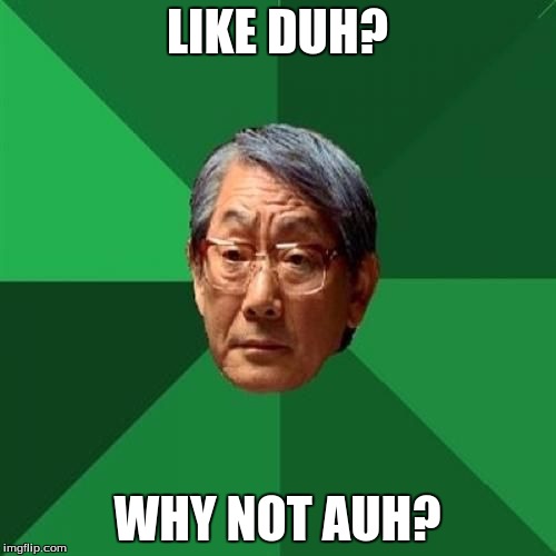 LIKE DUH? WHY NOT AUH? | made w/ Imgflip meme maker