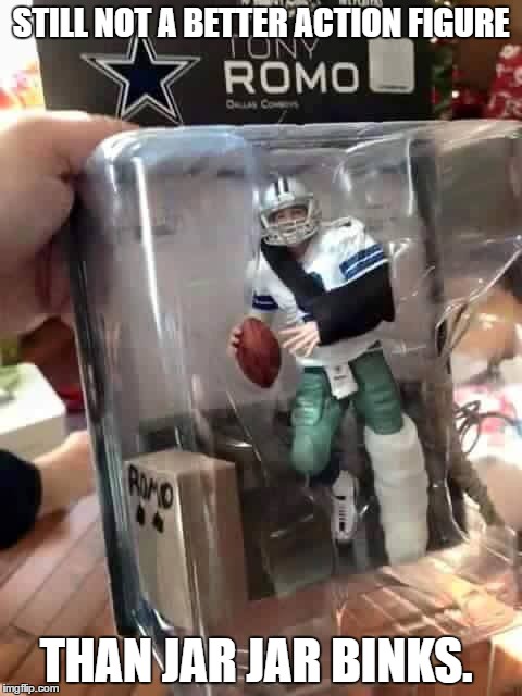 Romo v. Jar Jar | STILL NOT A BETTER ACTION FIGURE; THAN JAR JAR BINKS. | image tagged in jar jar binks,star wars,dallas cowboys,tony romo,memes,sports fans | made w/ Imgflip meme maker