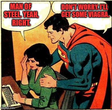 Superman & Lois Problems |  DON'T WORRY. I'LL GET SOME VIAGRA. MAN OF STEEL. YEAH, RIGHT. | image tagged in superman  lois problems | made w/ Imgflip meme maker
