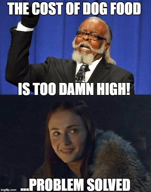Kibbles 'N' Boltons | THE COST OF DOG FOOD; IS TOO DAMN HIGH! ...PROBLEM SOLVED | image tagged in game of thrones,sansa,dog food,too damn high | made w/ Imgflip meme maker