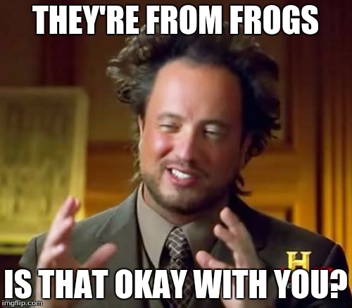 Ancient Aliens Meme | THEY'RE FROM FROGS IS THAT OKAY WITH YOU? | image tagged in memes,ancient aliens | made w/ Imgflip meme maker