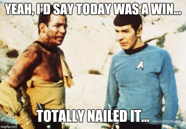 Beat up Captain Kirk | YEAH, I'D SAY TODAY WAS A WIN... TOTALLY NAILED IT... | image tagged in beat up captain kirk | made w/ Imgflip meme maker