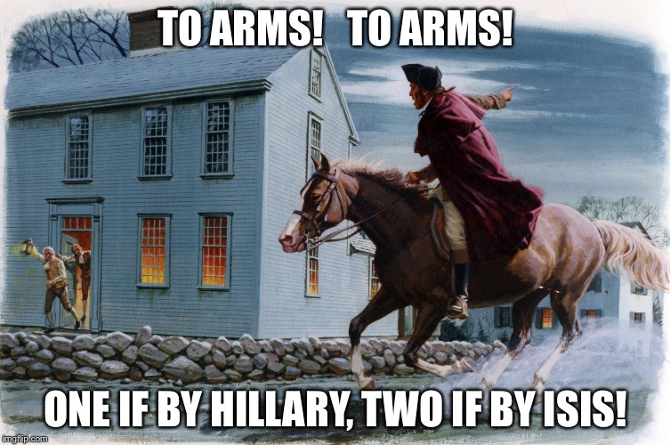 Paul Revere 3 | TO ARMS!   TO ARMS! ONE IF BY HILLARY, TWO IF BY ISIS! | image tagged in paul revere 3 | made w/ Imgflip meme maker