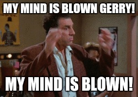 MY MIND IS BLOWN GERRY! MY MIND IS BLOWN! | made w/ Imgflip meme maker