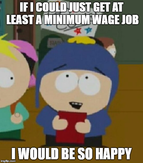 I would be so happy | IF I COULD JUST GET AT LEAST A MINIMUM WAGE JOB; I WOULD BE SO HAPPY | image tagged in i would be so happy,AdviceAnimals | made w/ Imgflip meme maker