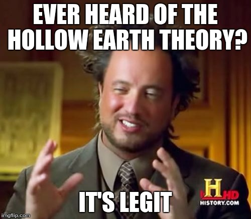 Ancient Aliens Meme | EVER HEARD OF THE HOLLOW EARTH THEORY? IT'S LEGIT | image tagged in memes,ancient aliens | made w/ Imgflip meme maker
