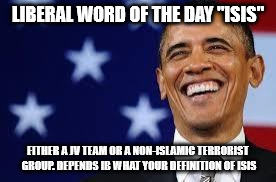 Thanks Obama | LIBERAL WORD OF THE DAY "ISIS"; EITHER A JV TEAM OR A NON-ISLAMIC TERRORIST GROUP. DEPENDS IB WHAT YOUR DEFINITION OF ISIS | image tagged in thanks obama | made w/ Imgflip meme maker