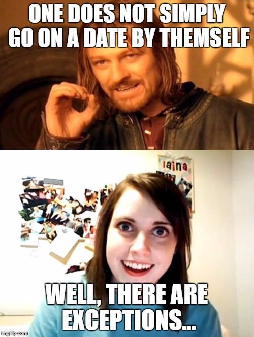 ONE DOES NOT SIMPLY GO ON A DATE BY THEMSELF WELL, THERE ARE EXCEPTIONS... | made w/ Imgflip meme maker