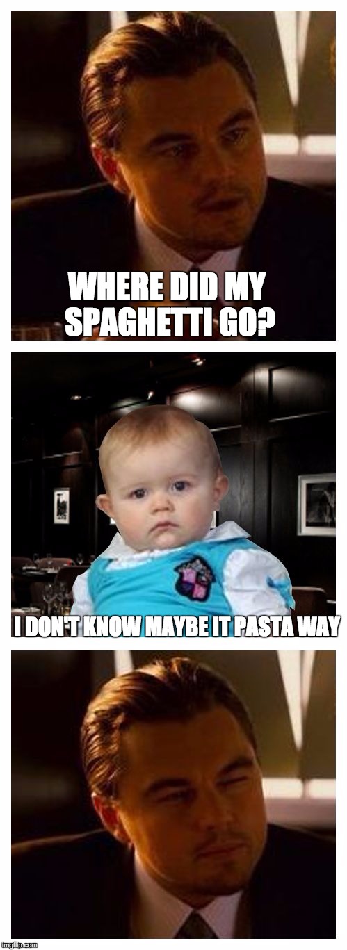 Leonardo Inception With Dad Joke Baby | WHERE DID MY SPAGHETTI GO? I DON'T KNOW MAYBE IT PASTA WAY | image tagged in leonardo inception with dad joke baby | made w/ Imgflip meme maker