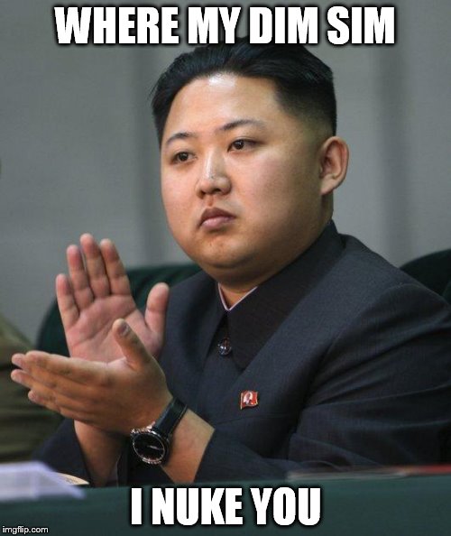 Kim Jong Un | WHERE MY DIM SIM; I NUKE YOU | image tagged in kim jong un | made w/ Imgflip meme maker