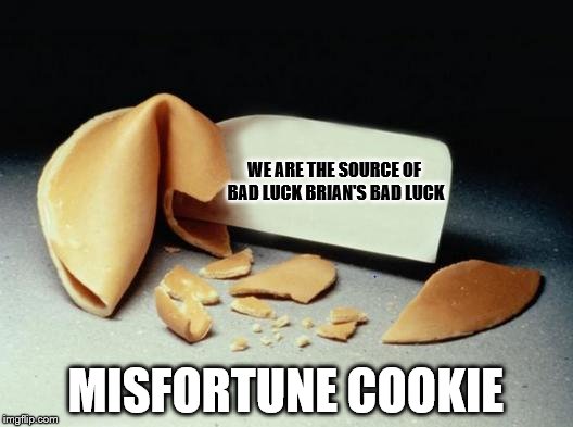 Fortune Cookie | WE ARE THE SOURCE OF BAD LUCK BRIAN'S BAD LUCK; MISFORTUNE COOKIE | image tagged in fortune cookie | made w/ Imgflip meme maker