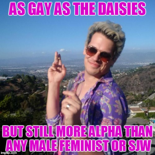 Milo Yiannopoulos | AS GAY AS THE DAISIES; BUT STILL MORE ALPHA THAN ANY MALE FEMINIST OR SJW | image tagged in sjw,feminism | made w/ Imgflip meme maker