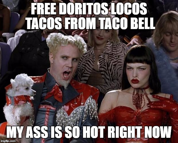 Mugatu So Hot Right Now | FREE DORITOS LOCOS TACOS FROM TACO BELL; MY ASS IS SO HOT RIGHT NOW | image tagged in memes,mugatu so hot right now | made w/ Imgflip meme maker