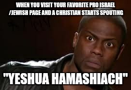 Kevin Hart Meme | WHEN YOU VISIT YOUR FAVORITE PRO ISRAEL /JEWISH PAGE AND A CHRISTIAN STARTS SPOUTING; "YESHUA HAMASHIACH" | image tagged in memes,kevin hart the hell | made w/ Imgflip meme maker