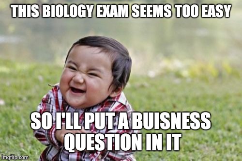 Evil Toddler | THIS BIOLOGY EXAM SEEMS TOO EASY; SO I'LL PUT A BUISNESS QUESTION IN IT | image tagged in memes,evil toddler | made w/ Imgflip meme maker