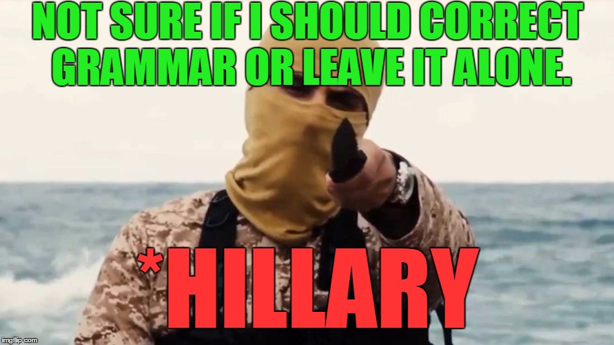 NOT SURE IF I SHOULD CORRECT GRAMMAR OR LEAVE IT ALONE. *HILLARY | made w/ Imgflip meme maker