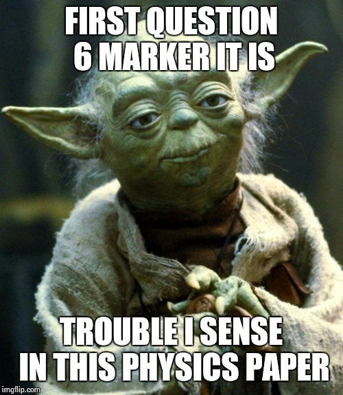 Star Wars Yoda | FIRST QUESTION 6 MARKER IT IS; TROUBLE I SENSE IN THIS PHYSICS PAPER | image tagged in memes,star wars yoda | made w/ Imgflip meme maker