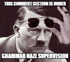 THIS COMMENT SECTION IS UNDER GRAMMAR NAZI SUPERVISION | made w/ Imgflip meme maker