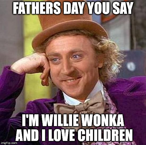 Creepy Condescending Wonka Meme | FATHERS DAY YOU SAY I'M WILLIE WONKA AND I LOVE CHILDREN | image tagged in memes,creepy condescending wonka | made w/ Imgflip meme maker