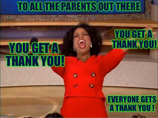 It's a Little Late for A Father's Day meme but shouldn't everyday be a "Parent Appreciation Day"? | TO ALL THE PARENTS OUT THERE; YOU GET A THANK YOU! YOU GET A THANK YOU! EVERYONE GETS A THANK YOU ! | image tagged in memes,oprah you get a,fathers day,parents | made w/ Imgflip meme maker