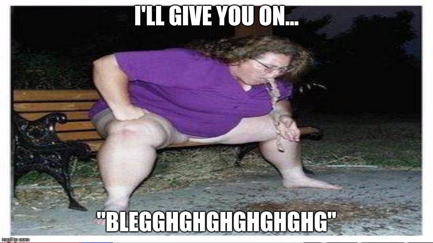 I'LL GIVE YOU ON... "BLEGGHGHGHGHGHGHG" | made w/ Imgflip meme maker