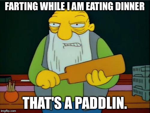 That's a paddlin' | FARTING WHILE I AM EATING DINNER; THAT'S A PADDLIN. | image tagged in that's a paddlin' | made w/ Imgflip meme maker