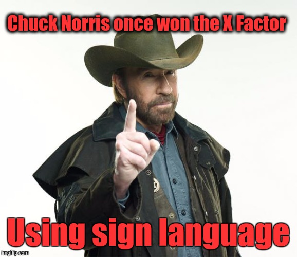 Chuck Norris's sign language | Chuck Norris once won the X Factor; Using sign language | image tagged in chuck norris,sign language,x factor,winning | made w/ Imgflip meme maker