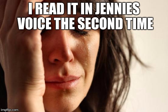 First World Problems Meme | I READ IT IN JENNIES VOICE THE SECOND TIME | image tagged in memes,first world problems | made w/ Imgflip meme maker