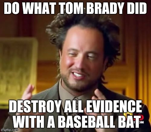 Ancient Aliens Meme | DO WHAT TOM BRADY DID DESTROY ALL EVIDENCE WITH A BASEBALL BAT | image tagged in memes,ancient aliens | made w/ Imgflip meme maker