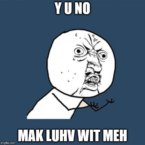 Being forward about your feelings: | Y U NO; MAK LUHV WIT MEH | image tagged in memes,y u no | made w/ Imgflip meme maker