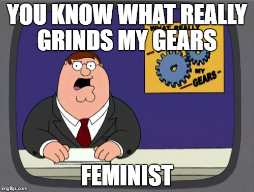 Peter Griffin News | YOU KNOW WHAT REALLY GRINDS MY GEARS; FEMINIST | image tagged in memes,peter griffin news | made w/ Imgflip meme maker