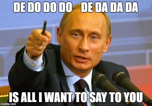 Good Guy Putin | DE DO DO DO    DE DA DA DA; IS ALL I WANT TO SAY TO YOU | image tagged in memes,good guy putin | made w/ Imgflip meme maker