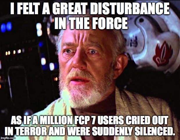 obi wan kenobi | I FELT A GREAT DISTURBANCE IN THE FORCE; AS IF A MILLION FCP 7 USERS CRIED OUT IN TERROR AND WERE SUDDENLY SILENCED. | image tagged in obi wan kenobi | made w/ Imgflip meme maker