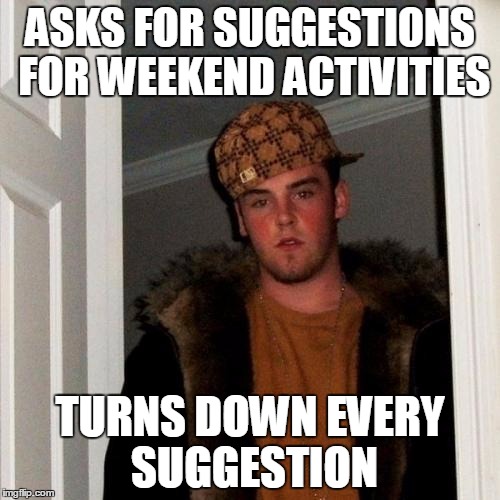 Scumbag Steve Meme | ASKS FOR SUGGESTIONS FOR WEEKEND ACTIVITIES; TURNS DOWN EVERY SUGGESTION | image tagged in memes,scumbag steve | made w/ Imgflip meme maker