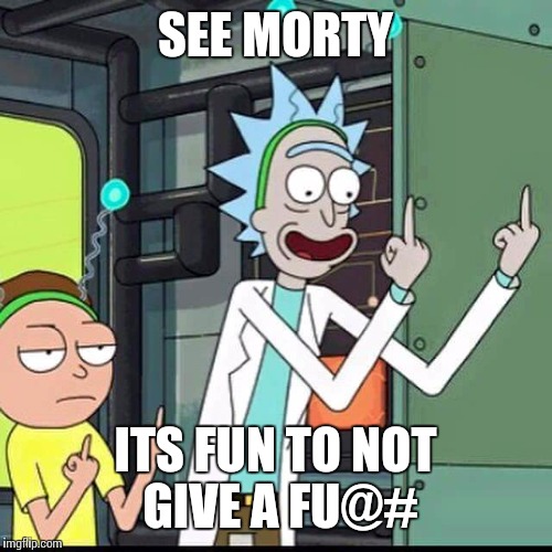 Rick and Morty | SEE MORTY; ITS FUN TO NOT GIVE A FU@# | image tagged in rick and morty | made w/ Imgflip meme maker