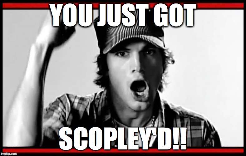 YOU JUST GOT; SCOPLEY'D!! | made w/ Imgflip meme maker