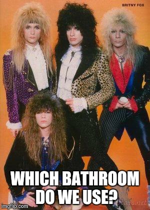 80s Rock | WHICH BATHROOM DO WE USE? | image tagged in 80s rock,transgender bathroom | made w/ Imgflip meme maker