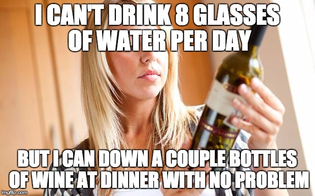 Drinking wine | I CAN'T DRINK 8 GLASSES OF WATER PER DAY; BUT I CAN DOWN A COUPLE BOTTLES OF WINE AT DINNER WITH NO PROBLEM | image tagged in drinking wine | made w/ Imgflip meme maker