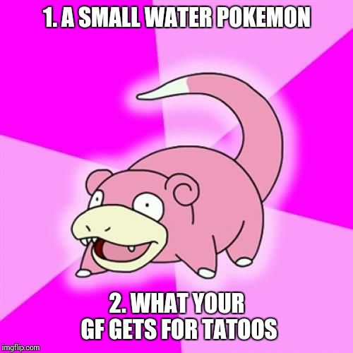 Slowpoke | 1. A SMALL WATER POKEMON; 2. WHAT YOUR GF GETS FOR TATOOS | image tagged in memes,slowpoke | made w/ Imgflip meme maker