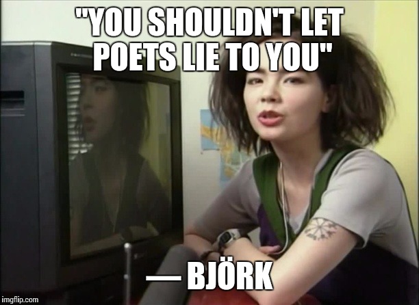 Random Björk quote of the day. | "YOU SHOULDN'T LET POETS LIE TO YOU"; — BJÖRK | image tagged in bjork,quotes | made w/ Imgflip meme maker