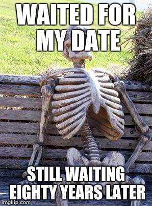 Waiting Skeleton Meme | WAITED FOR MY DATE; STILL WAITING EIGHTY YEARS LATER | image tagged in memes,waiting skeleton | made w/ Imgflip meme maker