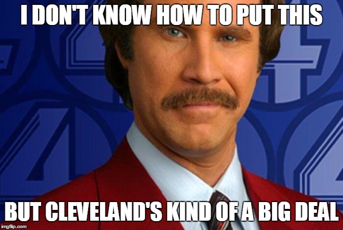 Kind of a big deal | I DON'T KNOW HOW TO PUT THIS; BUT CLEVELAND'S KIND OF A BIG DEAL | image tagged in kind of a big deal | made w/ Imgflip meme maker