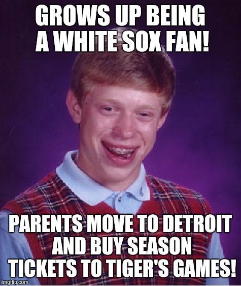 Bad Luck Brian Meme | GROWS UP BEING A WHITE SOX FAN! PARENTS MOVE TO DETROIT AND BUY SEASON TICKETS TO TIGER'S GAMES! | image tagged in memes,bad luck brian | made w/ Imgflip meme maker